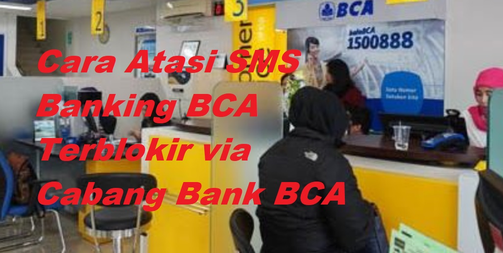Cara Atasi SMS Banking BCA Terblokir via Cabang Bank BCA terdekat