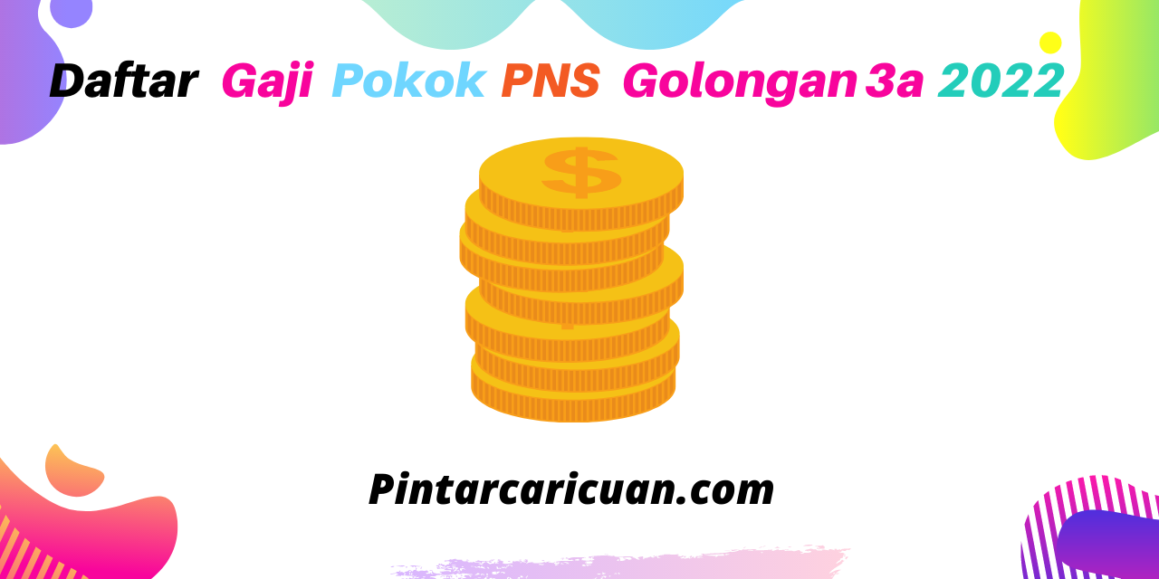Daftar Besaran Gaji PNS Golongan 3a Tahun 2022