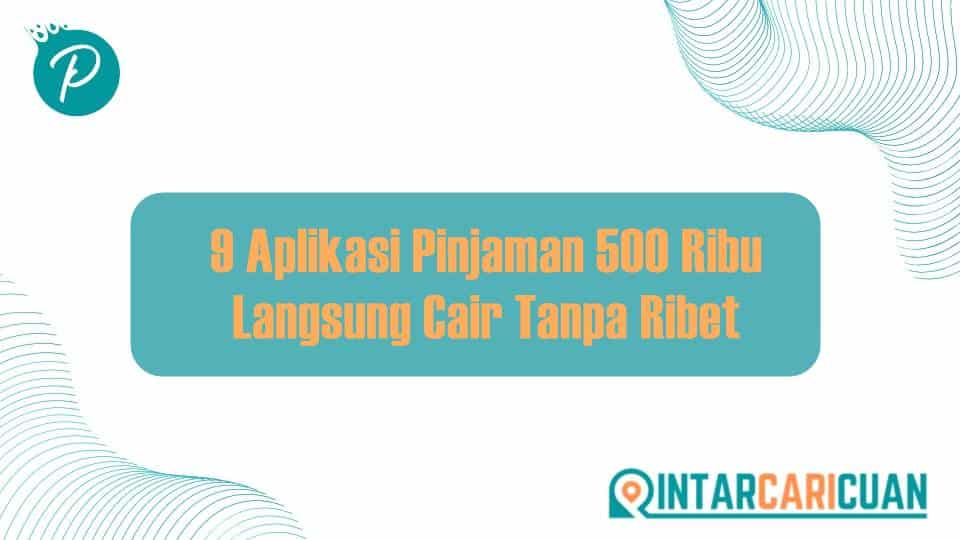 9 Aplikasi Pinjaman 500 Ribu Langsung Cair Tanpa Ribet